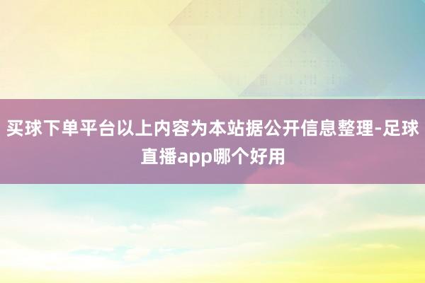 买球下单平台以上内容为本站据公开信息整理-足球直播app哪个好用