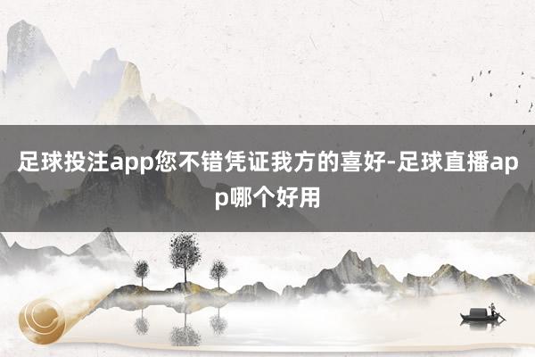 足球投注app您不错凭证我方的喜好-足球直播app哪个好用