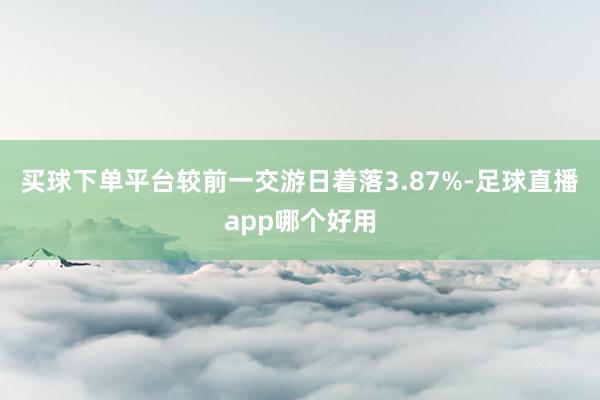 买球下单平台较前一交游日着落3.87%-足球直播app哪个好用