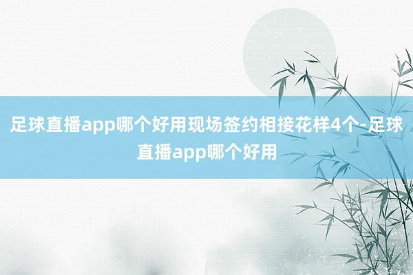 足球直播app哪个好用现场签约相接花样4个-足球直播app哪个好用