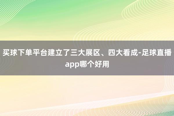 买球下单平台建立了三大展区、四大看成-足球直播app哪个好用