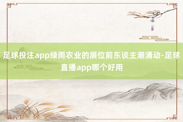 足球投注app绿雨农业的展位前东谈主潮涌动-足球直播app哪个好用