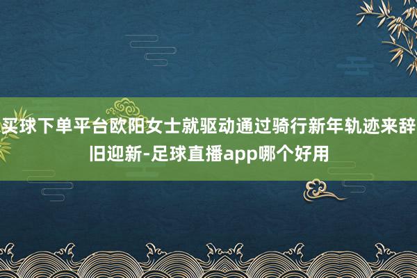 买球下单平台欧阳女士就驱动通过骑行新年轨迹来辞旧迎新-足球直播app哪个好用