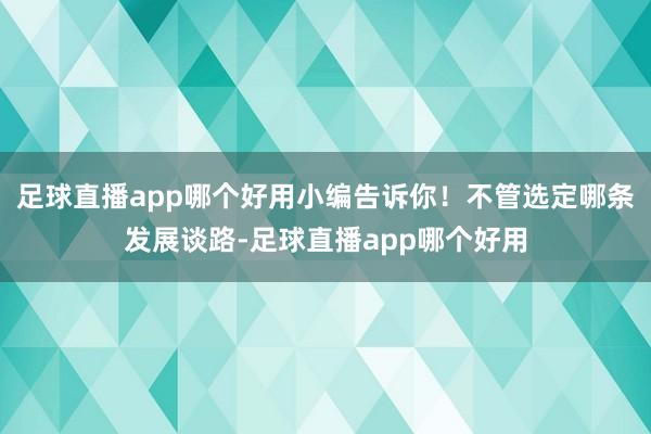 足球直播app哪个好用小编告诉你！不管选定哪条发展谈路-足球直播app哪个好用