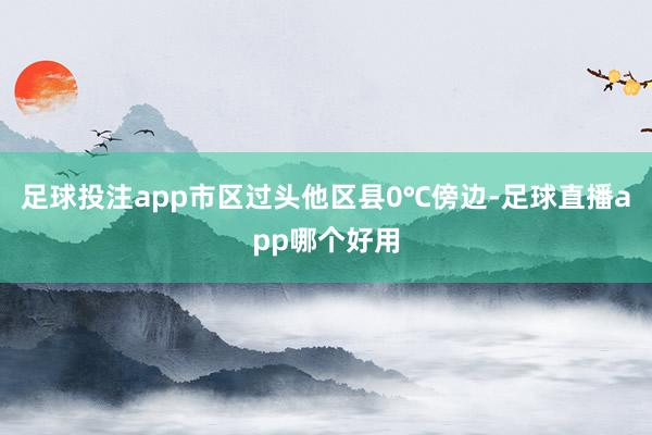 足球投注app市区过头他区县0℃傍边-足球直播app哪个好用