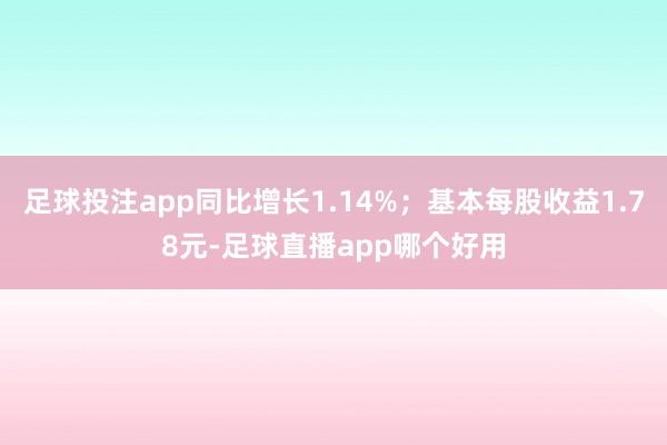 足球投注app同比增长1.14%；基本每股收益1.78元-足球直播app哪个好用