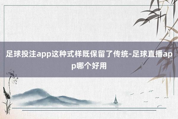 足球投注app这种式样既保留了传统-足球直播app哪个好用